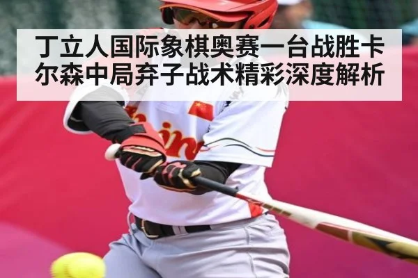 丁立人国际象棋奥赛一台战胜卡尔森中局弃子战术精彩深度解析
